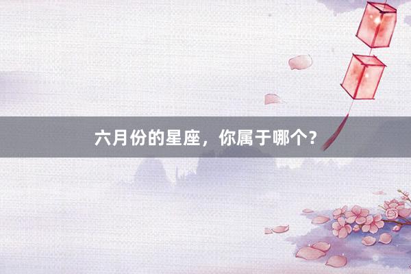 六月份的星座，你属于哪个？