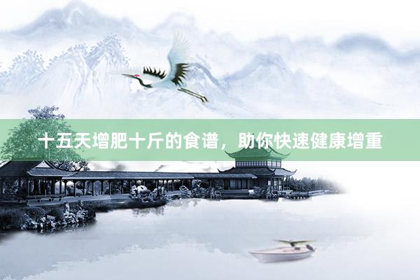 十五天增肥十斤的食谱，助你快速健康增重